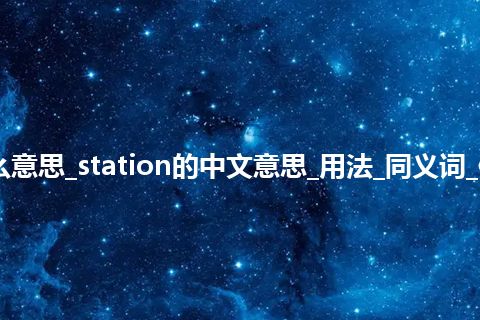 station是什么意思_station的中文意思_用法_同义词_例句_英语短语