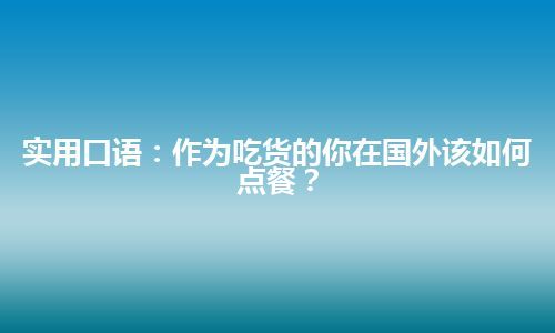 实用口语：作为吃货的你在国外该如何点餐？