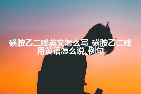 磺胺乙二唑英文怎么写_磺胺乙二唑用英语怎么说_例句