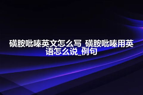 磺胺吡嗪英文怎么写_磺胺吡嗪用英语怎么说_例句