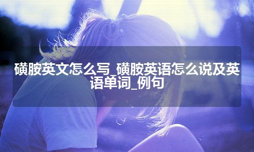 磺胺英文怎么写_磺胺英语怎么说及英语单词_例句