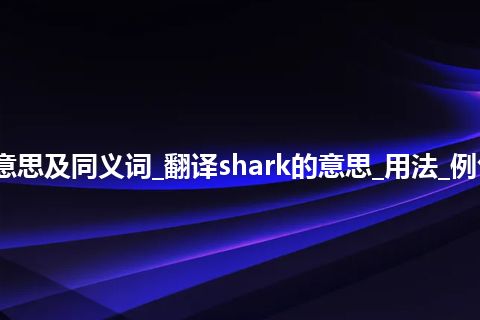 shark什么意思及同义词_翻译shark的意思_用法_例句_英语短语