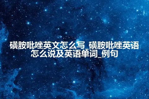 磺胺吡唑英文怎么写_磺胺吡唑英语怎么说及英语单词_例句