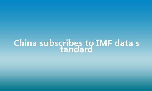 China subscribes to IMF data standard