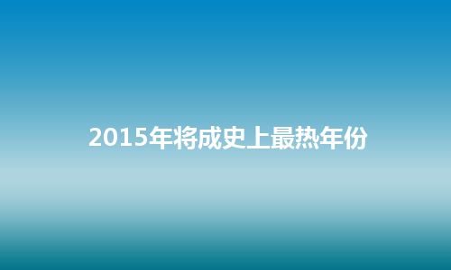 2015年将成史上最热年份