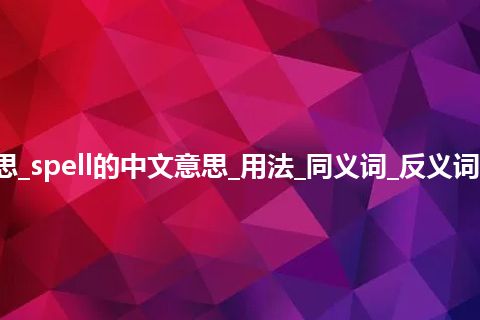 spell是什么意思_spell的中文意思_用法_同义词_反义词_例句_英语短语