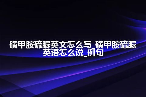 磺甲胺硫脲英文怎么写_磺甲胺硫脲英语怎么说_例句