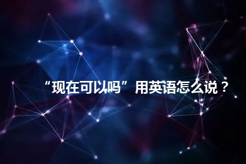 “现在可以吗”用英语怎么说？