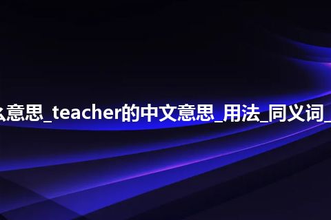 teacher是什么意思_teacher的中文意思_用法_同义词_例句_英语短语