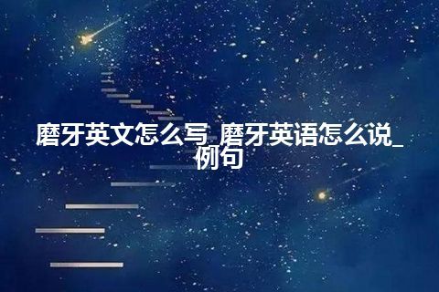 磨牙英文怎么写_磨牙英语怎么说_例句