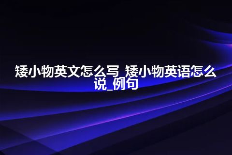 矮小物英文怎么写_矮小物英语怎么说_例句