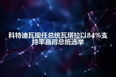 科特迪瓦现任总统瓦塔拉以84%支持率赢得总统选举