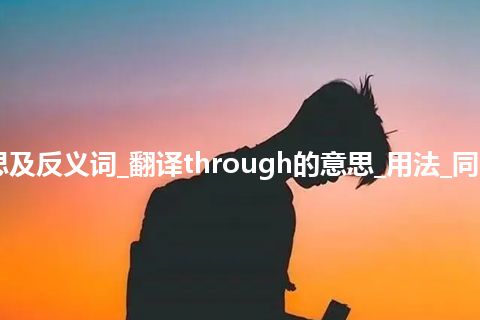 through是什么意思及反义词_翻译through的意思_用法_同义词_例句_英语短语