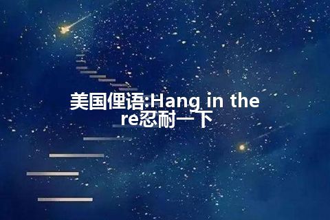 美国俚语:Hang in there忍耐一下