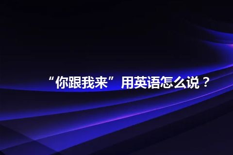 “你跟我来”用英语怎么说？