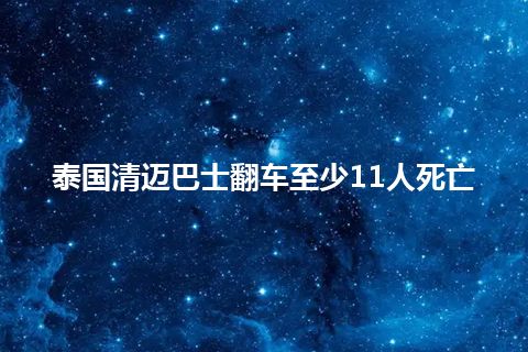 泰国清迈巴士翻车至少11人死亡