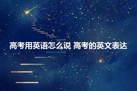 高考用英语怎么说 高考的英文表达