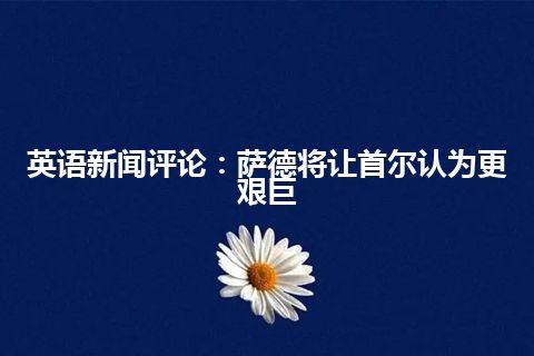 英语新闻评论：萨德将让首尔认为更艰巨