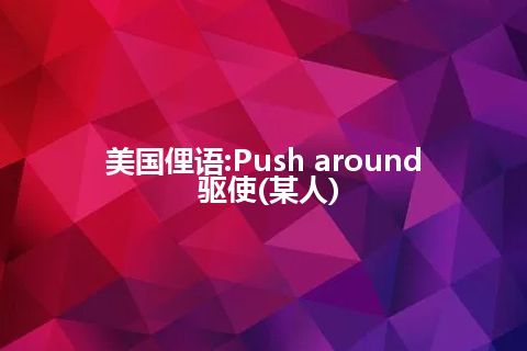 美国俚语:Push around 驱使(某人)