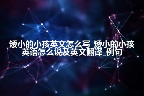 矮小的小孩英文怎么写_矮小的小孩英语怎么说及英文翻译_例句