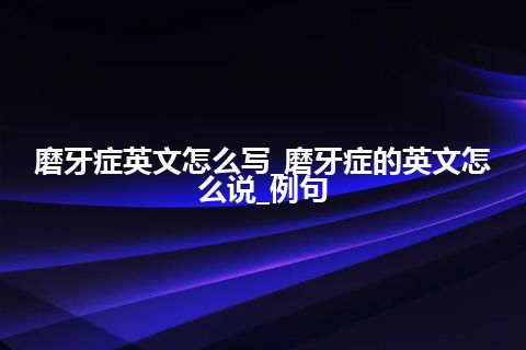 磨牙症英文怎么写_磨牙症的英文怎么说_例句