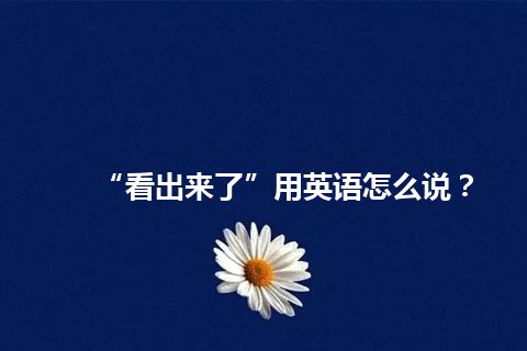 “看出来了”用英语怎么说？