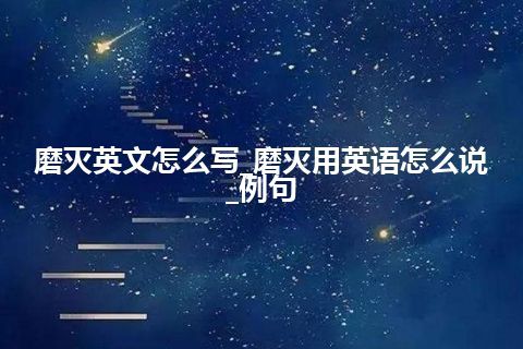 磨灭英文怎么写_磨灭用英语怎么说_例句