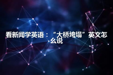 看新闻学英语：“大桥垮塌”英文怎么说