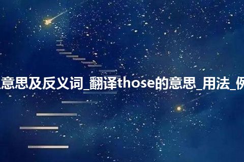 those是什么意思及反义词_翻译those的意思_用法_例句_英语短语