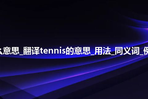 tennis是什么意思_翻译tennis的意思_用法_同义词_例句_英语短语