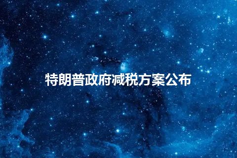 特朗普政府减税方案公布