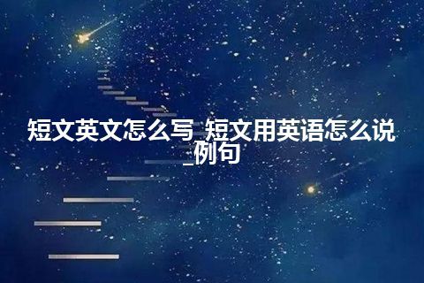 短文英文怎么写_短文用英语怎么说_例句