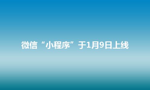 微信“小程序”于1月9日上线