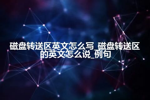 磁盘转送区英文怎么写_磁盘转送区的英文怎么说_例句