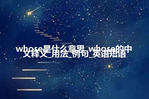 whose是什么意思_whose的中文释义_用法_例句_英语短语