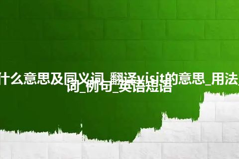 visit什么意思及同义词_翻译visit的意思_用法_同义词_例句_英语短语