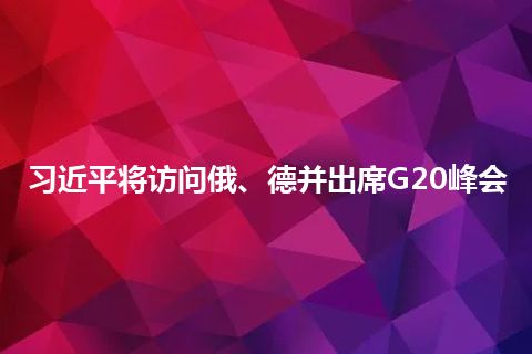 习近平将访问俄、德并出席G20峰会