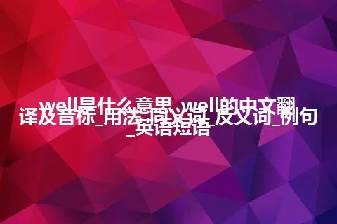 well是什么意思_well的中文翻译及音标_用法_同义词_反义词_例句_英语短语