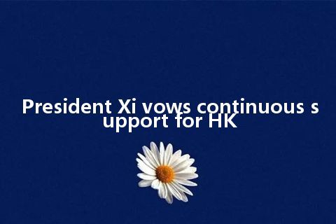 President Xi vows continuous support for HK