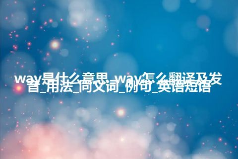 way是什么意思_way怎么翻译及发音_用法_同义词_例句_英语短语