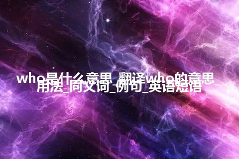 who是什么意思_翻译who的意思_用法_同义词_例句_英语短语