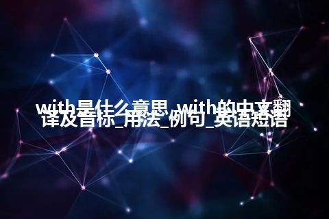 with是什么意思_with的中文翻译及音标_用法_例句_英语短语