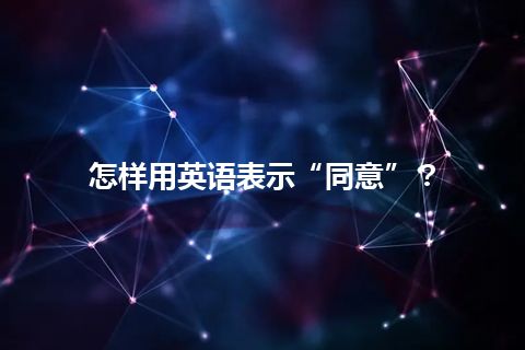 怎样用英语表示“同意”？