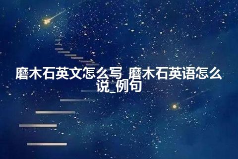 磨木石英文怎么写_磨木石英语怎么说_例句