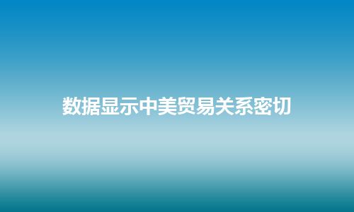 数据显示中美贸易关系密切