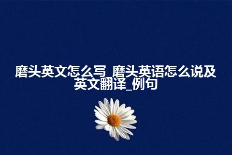 磨头英文怎么写_磨头英语怎么说及英文翻译_例句