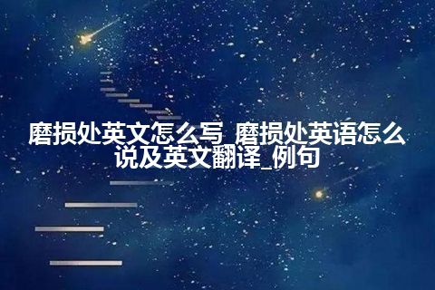 磨损处英文怎么写_磨损处英语怎么说及英文翻译_例句