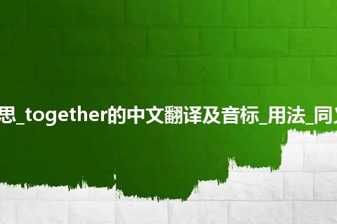 together是什么意思_together的中文翻译及音标_用法_同义词_例句_英语短语