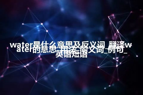 water是什么意思及反义词_翻译water的意思_用法_同义词_例句_英语短语