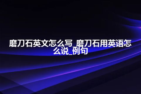 磨刀石英文怎么写_磨刀石用英语怎么说_例句